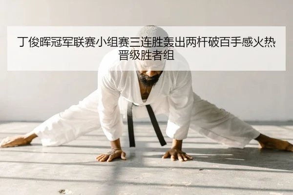 丁俊晖冠军联赛小组赛三连胜轰出两杆破百手感火热晋级胜者组