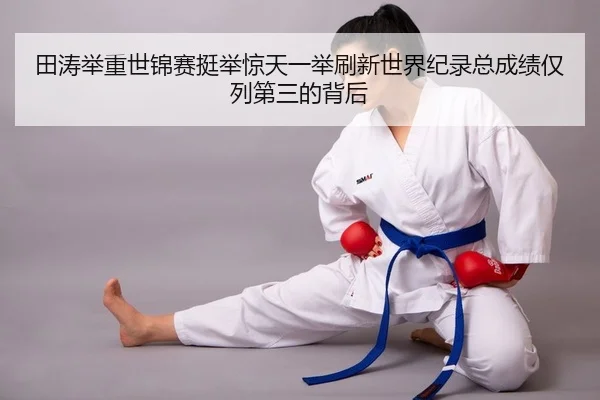 田涛举重世锦赛挺举惊天一举刷新世界纪录总成绩仅列第三的背后