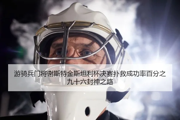 游骑兵门将谢斯特金斯坦利杯决赛扑救成功率百分之九十六封神之路